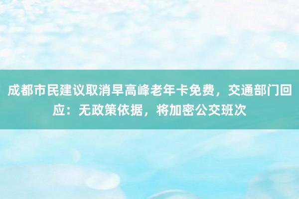 成都市民建议取消早高峰老年卡免费，交通部门回应：无政策依据，将加密公交班次