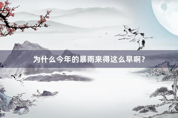 为什么今年的暴雨来得这么早啊？