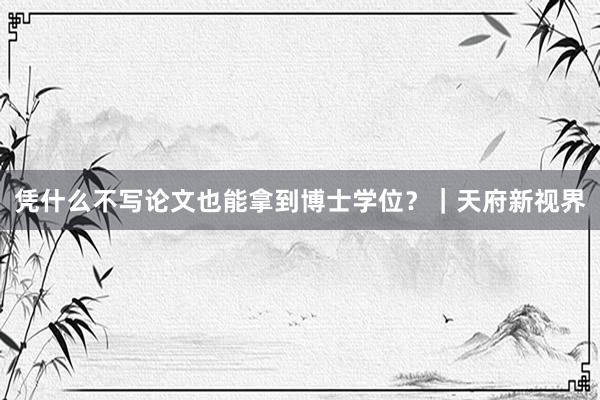 凭什么不写论文也能拿到博士学位？｜天府新视界