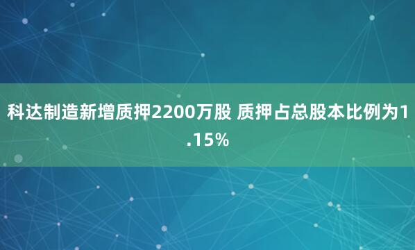 科达制造新增质押2200万股 质押占总股本比例为1.15%