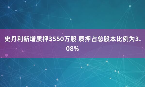 史丹利新增质押3550万股 质押占总股本比例为3.08%