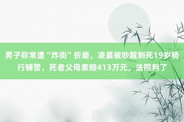 男子称常遭“炸街”折磨，凌晨被吵醒刺死19岁骑行辅警，死者父母索赔413万元，法院判了