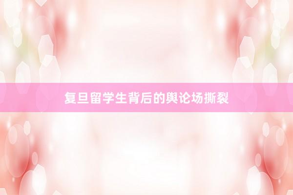 复旦留学生背后的舆论场撕裂
