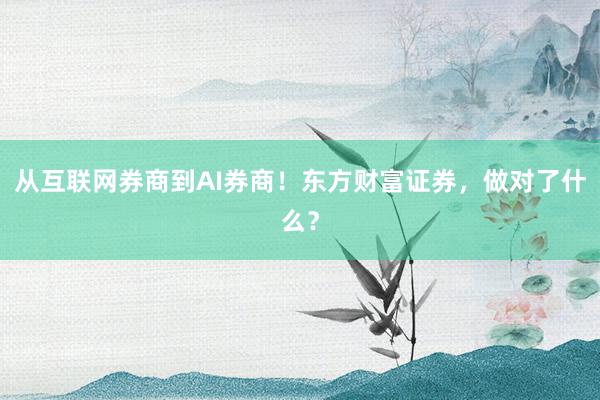 从互联网券商到AI券商!东方财富证券,做对了什么?
