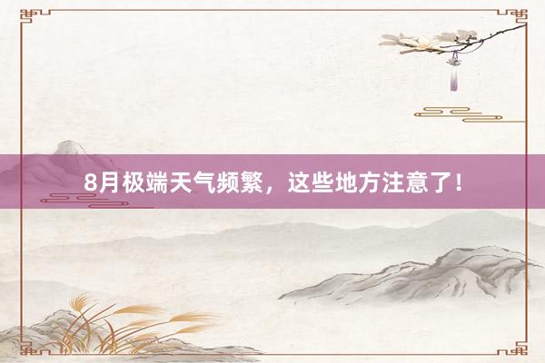 8月极端天气频繁，这些地方注意了！