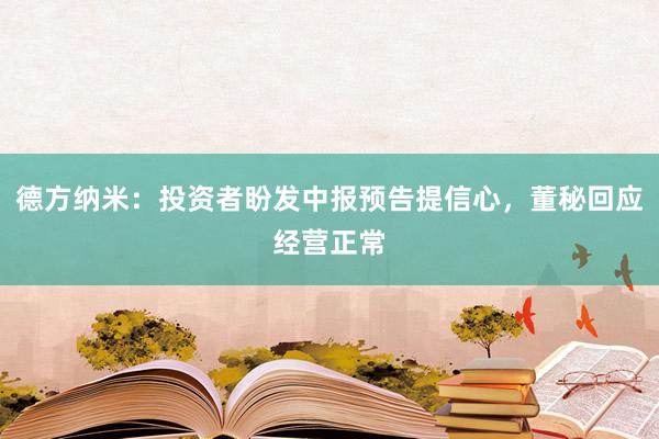 德方纳米：投资者盼发中报预告提信心，董秘回应经营正常