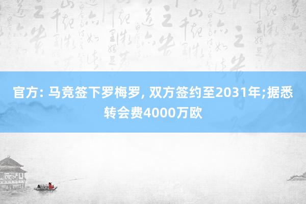 官方: 马竞签下罗梅罗, 双方签约至2031年;据悉转会费4000万欧