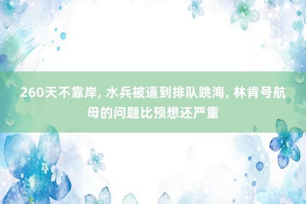260天不靠岸, 水兵被逼到排队跳海, 林肯号航母的问题比预想还严重