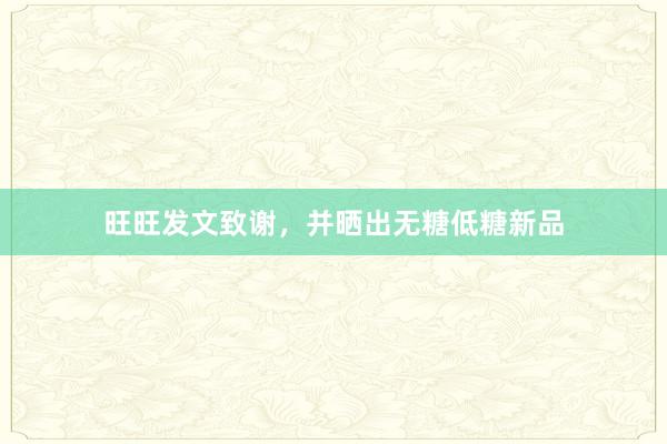 旺旺发文致谢,并晒出无糖低糖新品