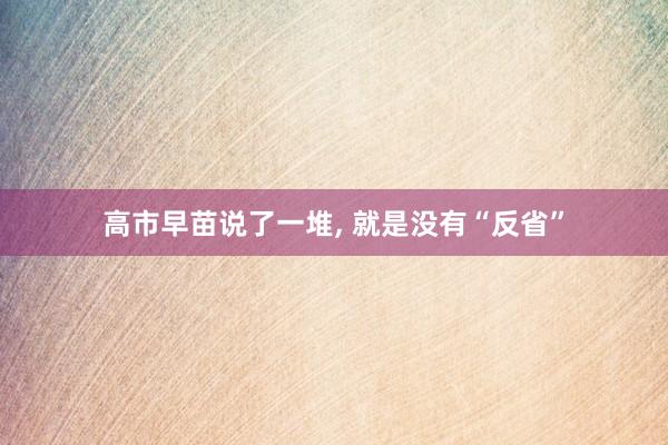 高市早苗说了一堆, 就是没有“反省”
