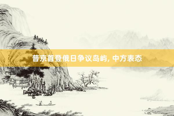 普京首登俄日争议岛屿, 中方表态
