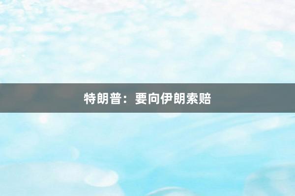 特朗普：要向伊朗索赔