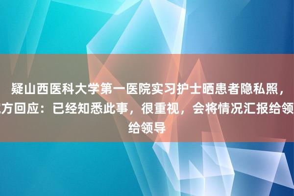 疑山西医科大学第一医院实习护士晒患者隐私照，院方回应：已经知悉此事，很重视，会将情况汇报给领导