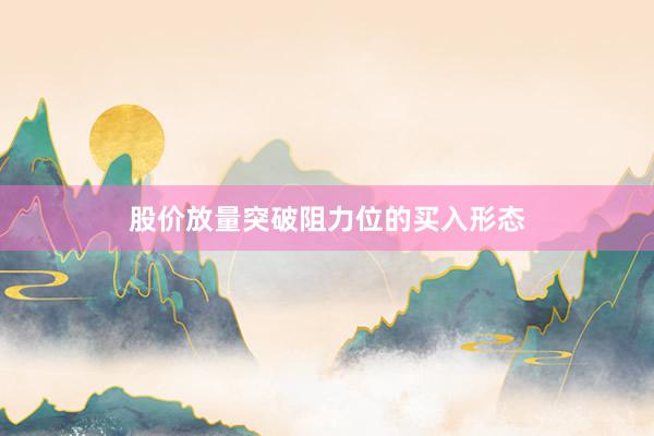 股价放量突破阻力位的买入形态