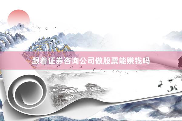 跟着证券咨询公司做股票能赚钱吗