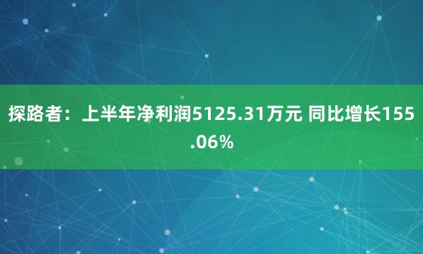 探路者：上半年净利润5125.31万元 同比增长155.06%