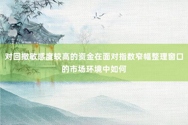 对回撤敏感度较高的资金在面对指数窄幅整理窗口的市场环境中如何