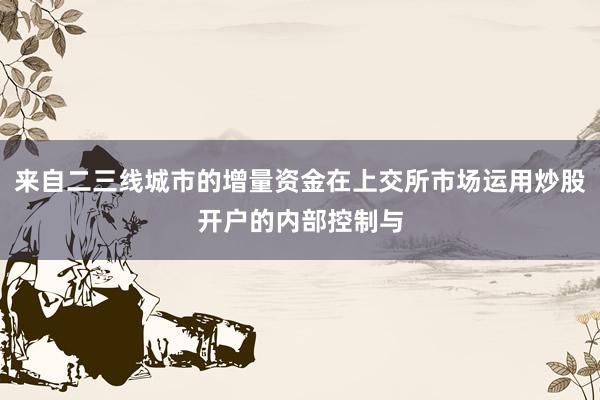 来自二三线城市的增量资金在上交所市场运用炒股开户的内部控制与