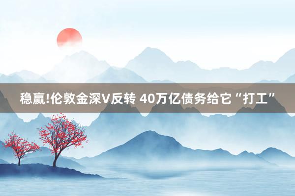 稳赢!伦敦金深V反转 40万亿债务给它“打工”