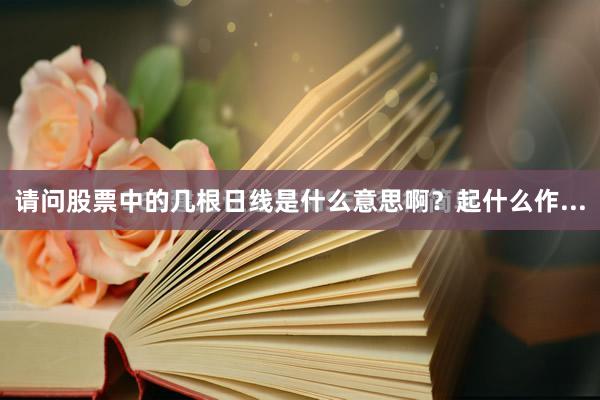 请问股票中的几根日线是什么意思啊?起什么作...