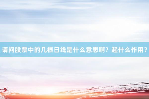请问股票中的几根日线是什么意思啊？起什么作用？