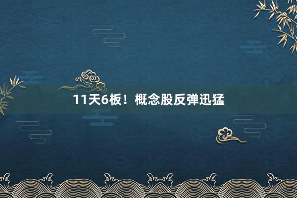11天6板！概念股反弹迅猛