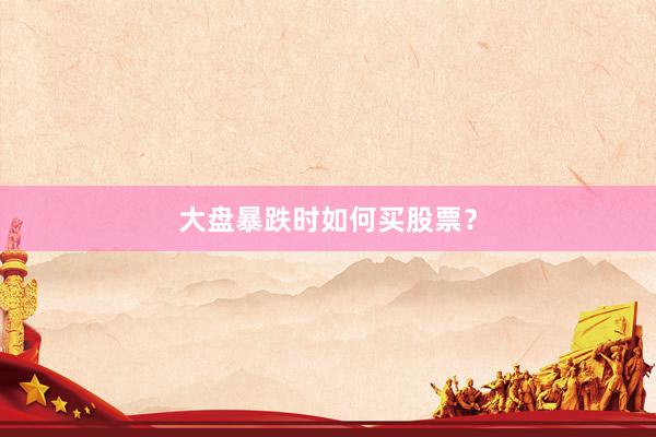 大盘暴跌时如何买股票？