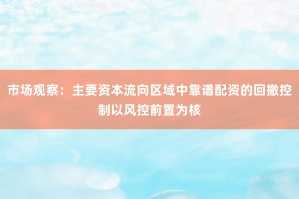 市场观察：主要资本流向区域中靠谱配资的回撤控制以风控前置为核
