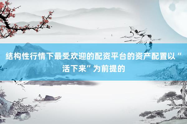 结构性行情下最受欢迎的配资平台的资产配置以“活下来”为前提的