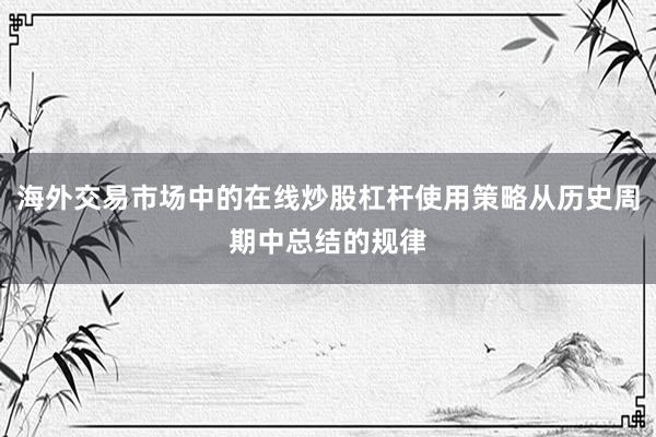 海外交易市场中的在线炒股杠杆使用策略从历史周期中总结的规律