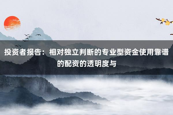 投资者报告：相对独立判断的专业型资金使用靠谱的配资的透明度与