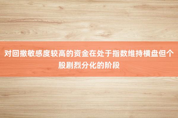 对回撤敏感度较高的资金在处于指数维持横盘但个股剧烈分化的阶段