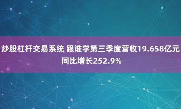 炒股杠杆交易系统 跟谁学第三季度营收19.658亿元 同比增长252.9%