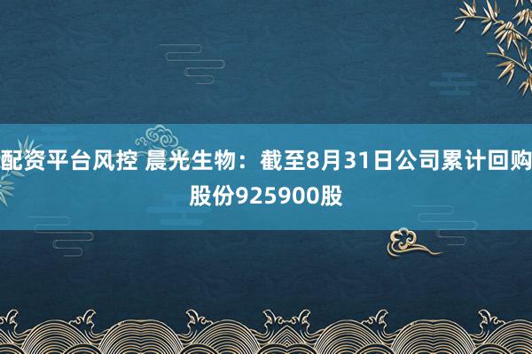 配资平台风控 晨光生物：截至8月31日公司累计回购股份925900股