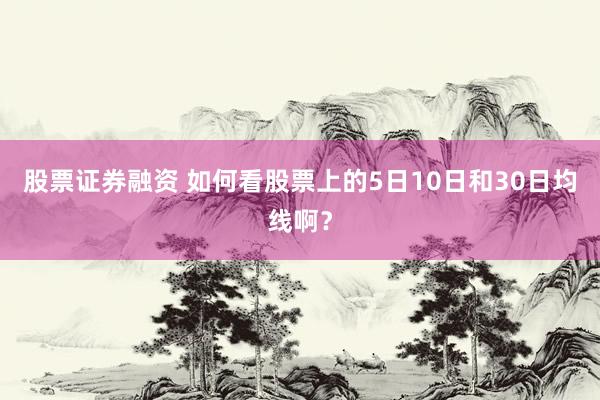 股票证券融资 如何看股票上的5日10日和30日均线啊？