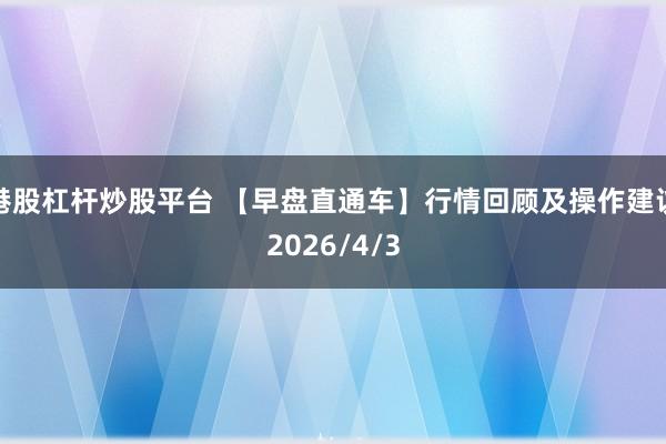 港股杠杆炒股平台 【早盘直通车】行情回顾及操作建议2026/4/3