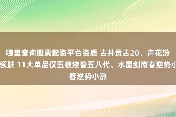 哪里查询股票配资平台资质 古井贡古20、青花汾20领跌 11大单品仅五粮液普五八代、水晶剑南春逆势小涨