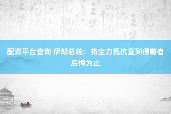 配资平台查询 伊朗总统：将全力抵抗直到侵略者后悔为止
