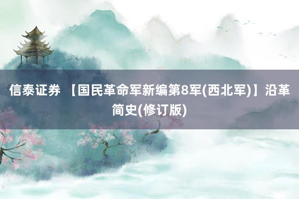 信泰证券 【国民革命军新编第8军(西北军)】沿革简史(修订版)