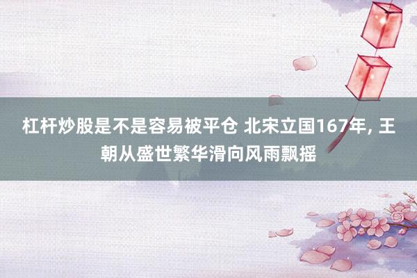 杠杆炒股是不是容易被平仓 北宋立国167年, 王朝从盛世繁华滑向风雨飘摇