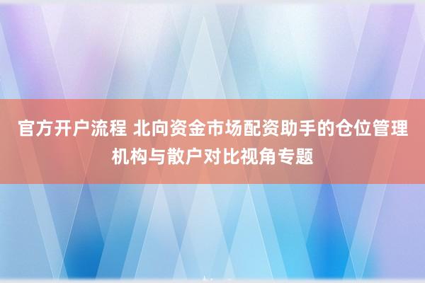 官方开户流程 北向资金市场配资助手的仓位管理机构与散户对比视角专题