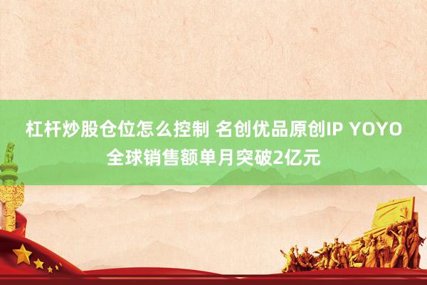 杠杆炒股仓位怎么控制 名创优品原创IP YOYO全球销售额单月突破2亿元
