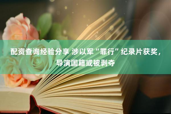 配资查询经验分享 涉以军“罪行”纪录片获奖，导演国籍或被剥夺