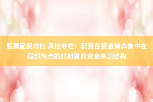 股票配资对比 风控专栏：配资在资金博弈集中在局部热点的时期里的资金来源结构