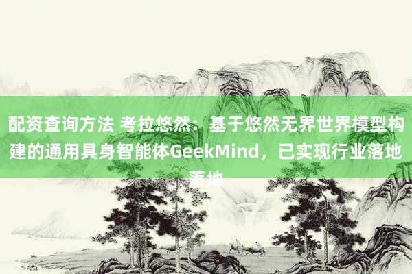 配资查询方法 考拉悠然：基于悠然无界世界模型构建的通用具身智能体GeekMind，已实现行业落地
