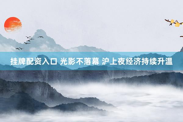 挂牌配资入口 光影不落幕 沪上夜经济持续升温