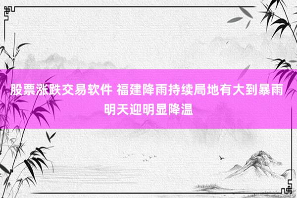 股票涨跌交易软件 福建降雨持续局地有大到暴雨 明天迎明显降温