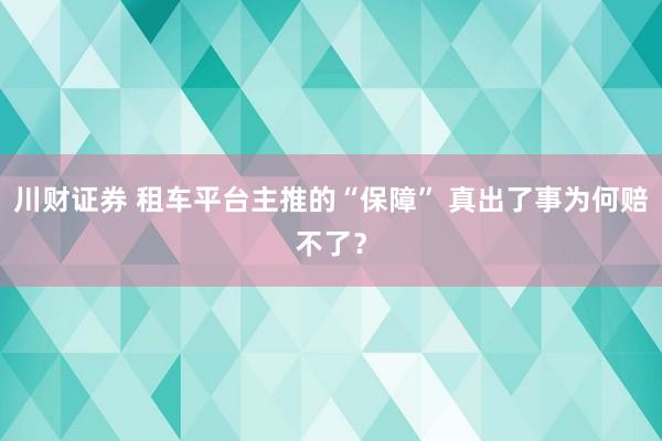 川财证券 租车平台主推的“保障” 真出了事为何赔不了？