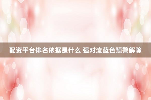 配资平台排名依据是什么 强对流蓝色预警解除
