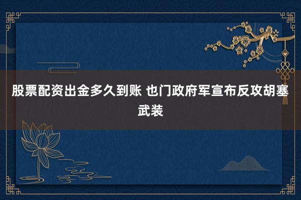 股票配资出金多久到账 也门政府军宣布反攻胡塞武装